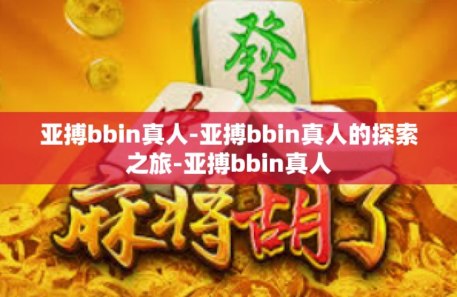 亚搏bbin真人-亚搏bbin真人的探索之旅-亚搏bbin真人