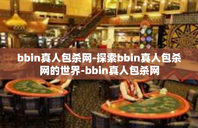 bbin真人包杀网-探索bbin真人包杀网的世界-bbin真人包杀网