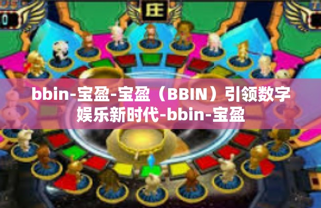 bbin-宝盈-宝盈（BBIN）引领数字娱乐新时代-bbin-宝盈