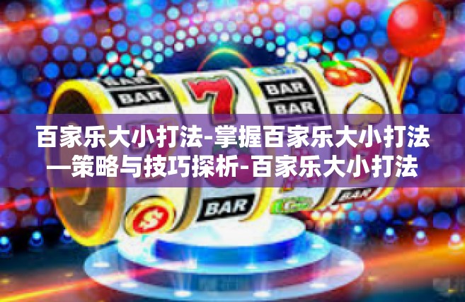 百家乐大小打法-掌握百家乐大小打法—策略与技巧探析-百家乐大小打法