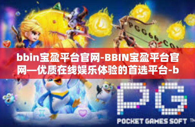 bbin宝盈平台官网-BBIN宝盈平台官网—优质在线娱乐体验的首选平台-bbin宝盈平台官网