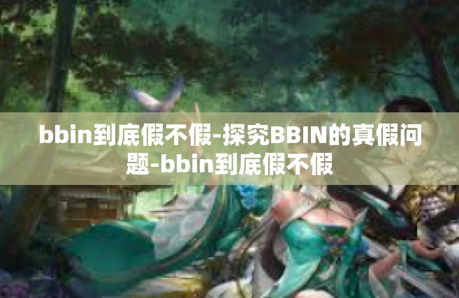 bbin到底假不假-探究BBIN的真假问题-bbin到底假不假