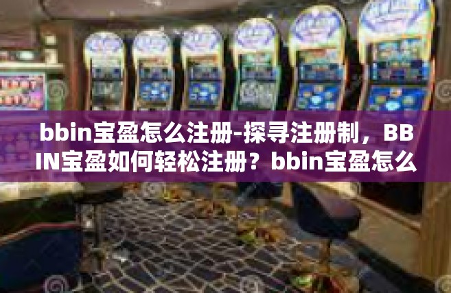 bbin宝盈怎么注册-探寻注册制，BBIN宝盈如何轻松注册？bbin宝盈怎么注册