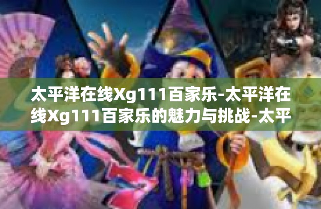 太平洋在线Xg111百家乐-太平洋在线Xg111百家乐的魅力与挑战-太平洋在线Xg111百家乐