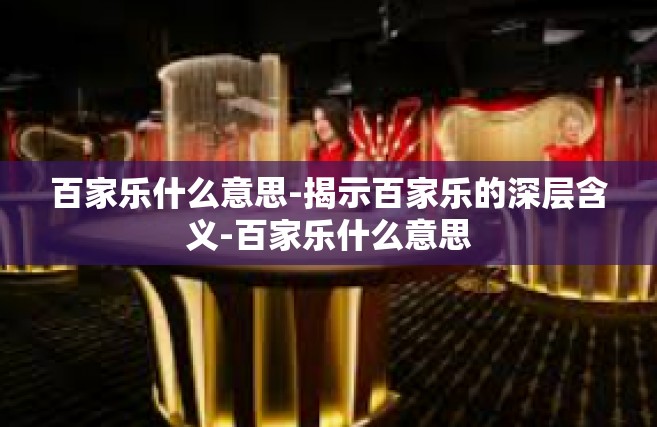百家乐什么意思-揭示百家乐的深层含义-百家乐什么意思