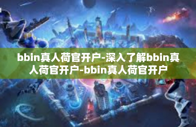 bbin真人荷官开户-深入了解bbin真人荷官开户-bbin真人荷官开户