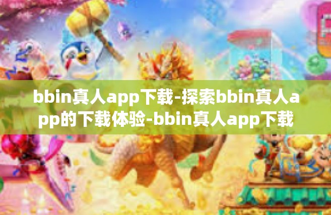 bbin真人app下载-探索bbin真人app的下载体验-bbin真人app下载