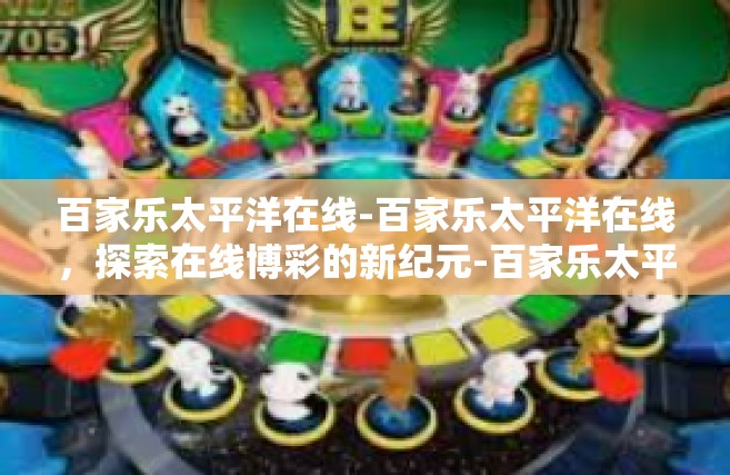 百家乐太平洋在线-百家乐太平洋在线，探索在线博彩的新纪元-百家乐太平洋在线