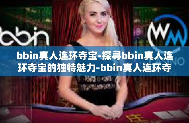 bbin真人连环夺宝-探寻bbin真人连环夺宝的独特魅力-bbin真人连环夺宝