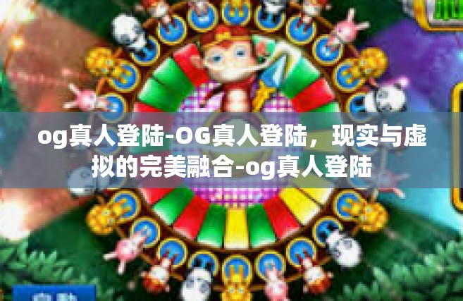 og真人登陆-OG真人登陆，现实与虚拟的完美融合-og真人登陆