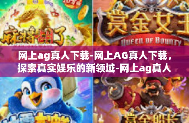 网上ag真人下载-网上AG真人下载，探索真实娱乐的新领域-网上ag真人下载