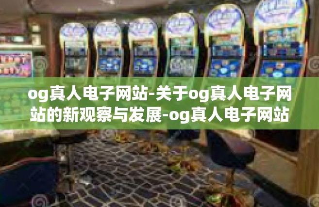 og真人电子网站-关于og真人电子网站的新观察与发展-og真人电子网站
