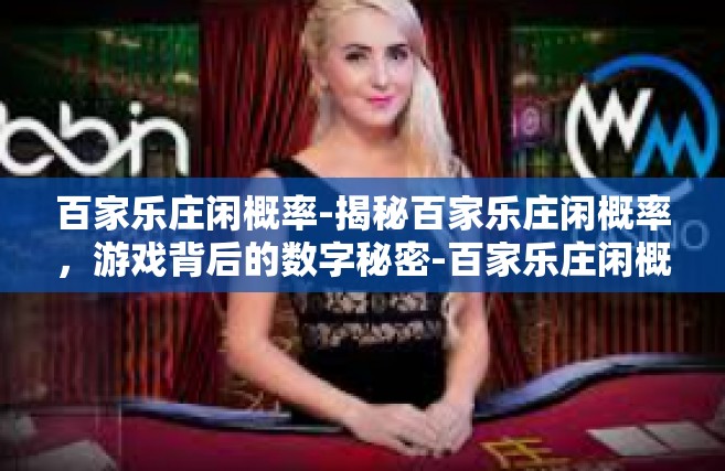 百家乐庄闲概率-揭秘百家乐庄闲概率，游戏背后的数字秘密-百家乐庄闲概率