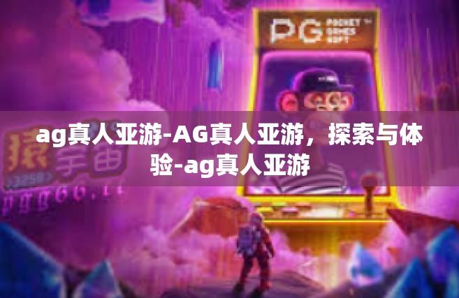 ag真人亚游-AG真人亚游，探索与体验-ag真人亚游