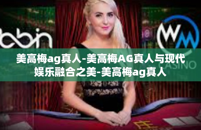 美高梅ag真人-美高梅AG真人与现代娱乐融合之美-美高梅ag真人