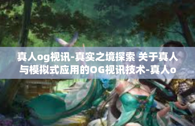 真人og视讯-真实之境探索 关于真人与模拟式应用的OG视讯技术-真人og视讯