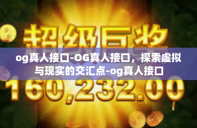og真人接口-OG真人接口，探索虚拟与现实的交汇点-og真人接口