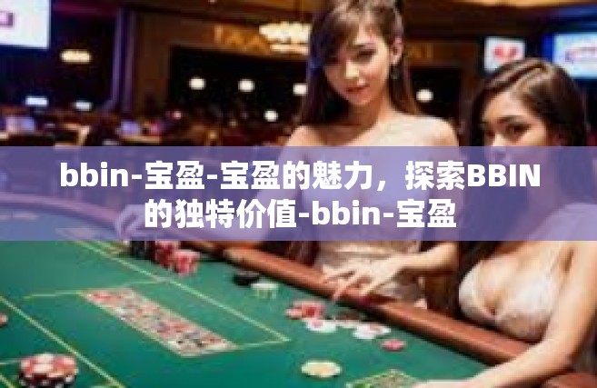 bbin-宝盈-宝盈的魅力，探索BBIN的独特价值-bbin-宝盈