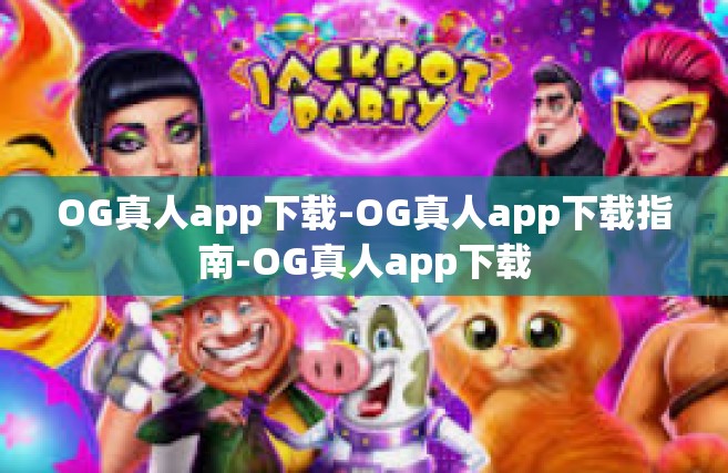 OG真人app下载-OG真人app下载指南-OG真人app下载