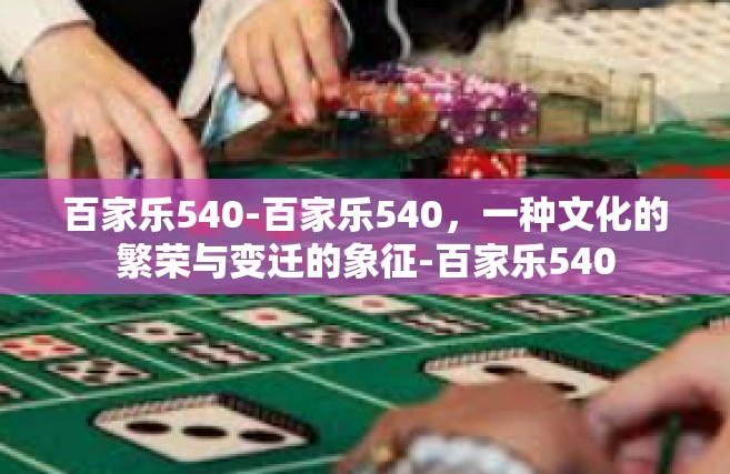 百家乐540-百家乐540，一种文化的繁荣与变迁的象征-百家乐540