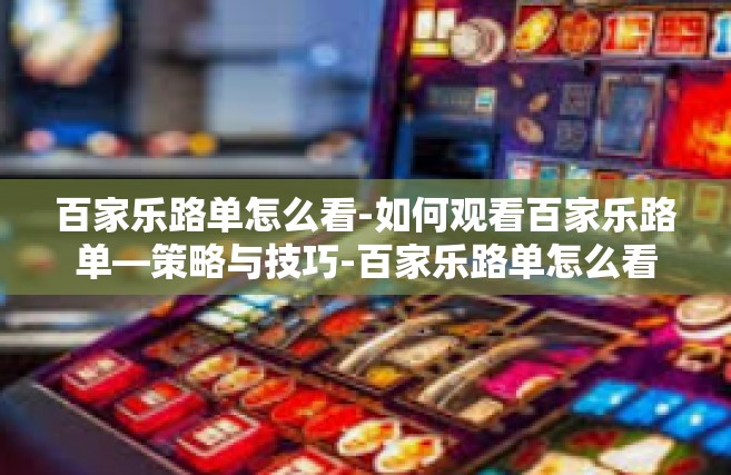 百家乐路单怎么看-如何观看百家乐路单—策略与技巧-百家乐路单怎么看