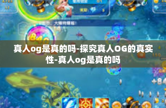 真人og是真的吗-探究真人OG的真实性-真人og是真的吗