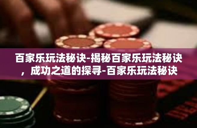 百家乐玩法秘诀-揭秘百家乐玩法秘诀，成功之道的探寻-百家乐玩法秘诀