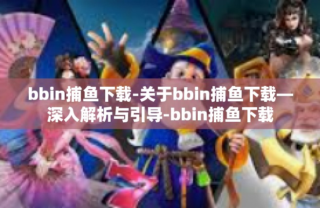 bbin捕鱼下载-关于bbin捕鱼下载—深入解析与引导-bbin捕鱼下载