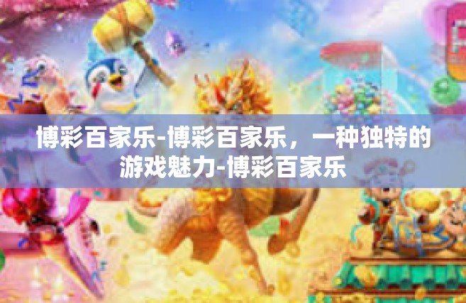 博彩百家乐-博彩百家乐，一种独特的游戏魅力-博彩百家乐