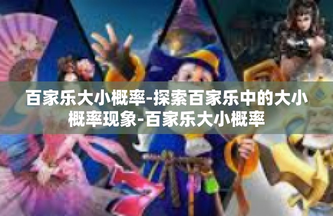 百家乐大小概率-探索百家乐中的大小概率现象-百家乐大小概率