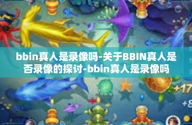 bbin真人是录像吗-关于BBIN真人是否录像的探讨-bbin真人是录像吗