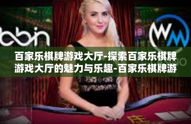 百家乐棋牌游戏大厅-探索百家乐棋牌游戏大厅的魅力与乐趣-百家乐棋牌游戏大厅