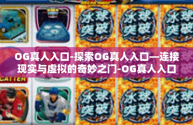 OG真人入口-探索OG真人入口—连接现实与虚拟的奇妙之门-OG真人入口
