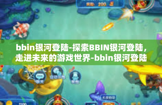 bbin银河登陆-探索BBIN银河登陆，走进未来的游戏世界-bbin银河登陆
