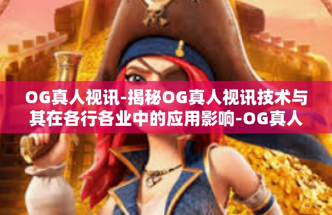 OG真人视讯-揭秘OG真人视讯技术与其在各行各业中的应用影响-OG真人视讯