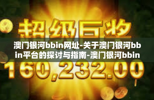 澳门银河bbin网址-关于澳门银河bbin平台的探讨与指南-澳门银河bbin网址