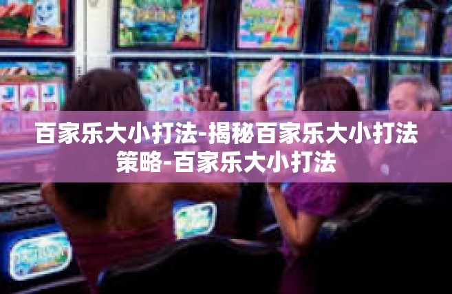 百家乐大小打法-揭秘百家乐大小打法策略-百家乐大小打法
