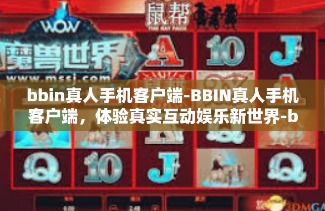 bbin真人手机客户端-BBIN真人手机客户端，体验真实互动娱乐新世界-bbin真人手机客户端
