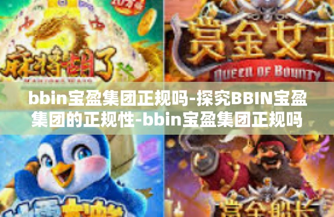 bbin宝盈集团正规吗-探究BBIN宝盈集团的正规性-bbin宝盈集团正规吗