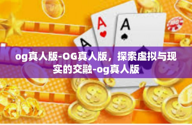 og真人版-OG真人版，探索虚拟与现实的交融-og真人版