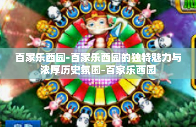 百家乐西园-百家乐西园的独特魅力与浓厚历史氛围-百家乐西园