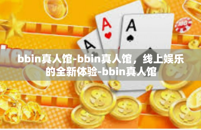 bbin真人馆-bbin真人馆，线上娱乐的全新体验-bbin真人馆