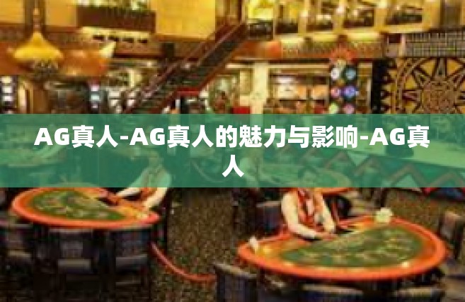 AG真人-AG真人的魅力与影响-AG真人