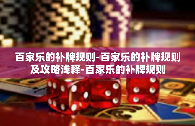 百家乐的补牌规则-百家乐的补牌规则及攻略浅释-百家乐的补牌规则