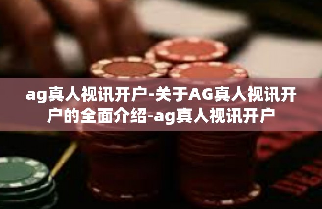 ag真人视讯开户-关于AG真人视讯开户的全面介绍-ag真人视讯开户