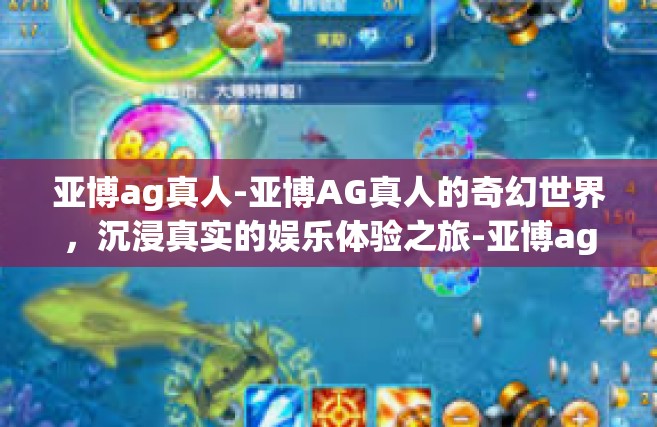 亚博ag真人-亚博AG真人的奇幻世界，沉浸真实的娱乐体验之旅-亚博ag真人