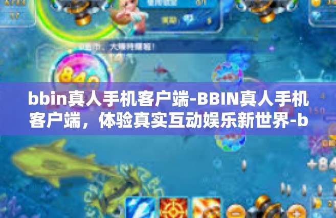 bbin真人手机客户端-BBIN真人手机客户端，体验真实互动娱乐新世界-bbin真人手机客户端