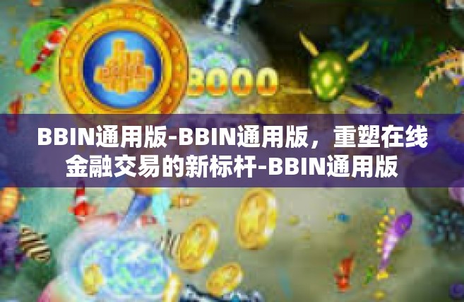 BBIN通用版-BBIN通用版，重塑在线金融交易的新标杆-BBIN通用版