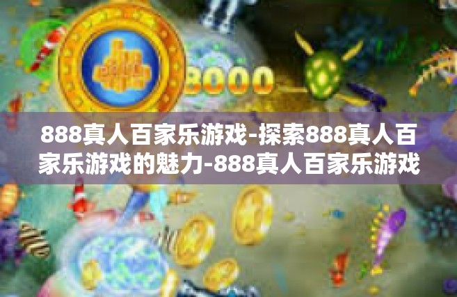 888真人百家乐游戏-探索888真人百家乐游戏的魅力-888真人百家乐游戏