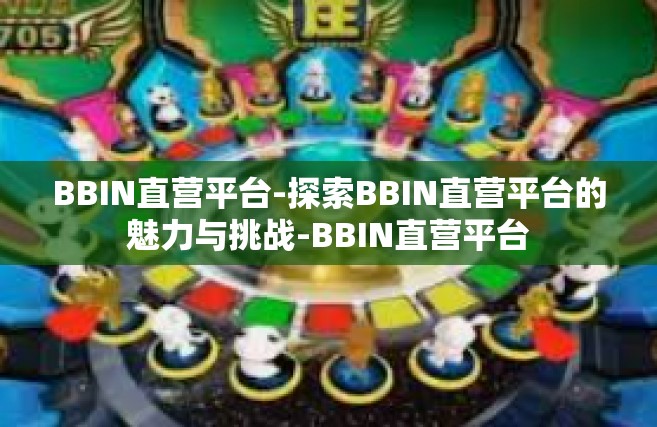 BBIN直营平台-探索BBIN直营平台的魅力与挑战-BBIN直营平台